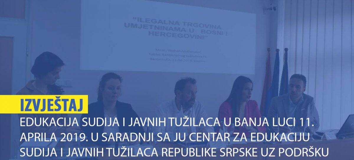 IZVJEŠTAJ: Edukacija sudija i javnih tužilaca u Banja Luci 11. aprila 2019. u saradnji sa JU Centar za edukaciju sudija i javnih tužilaca Republike Srpske uz podršku Francuske ambasade u Bosni i Hercegovini